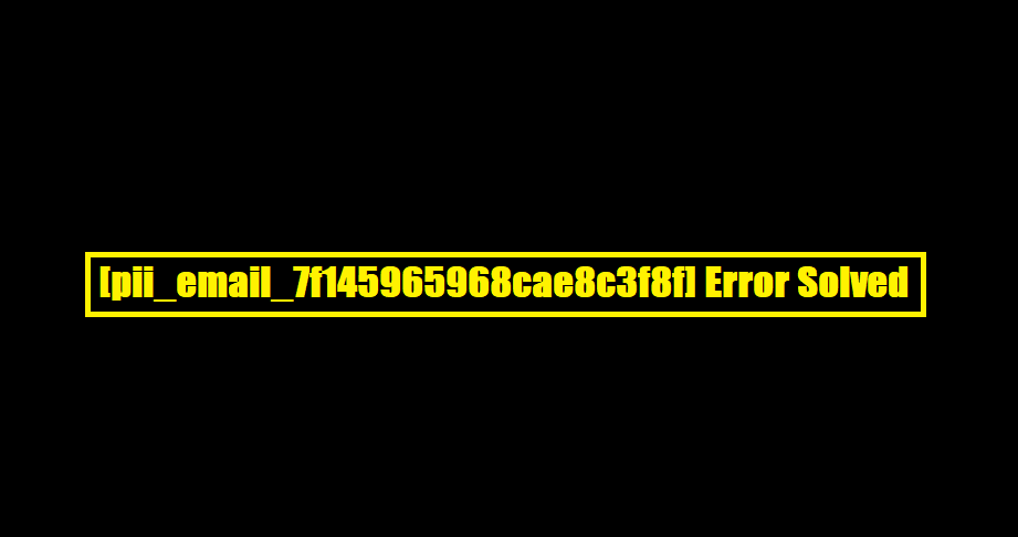 How to solve [pii_email_7f145965968cae8c3f8f] error?