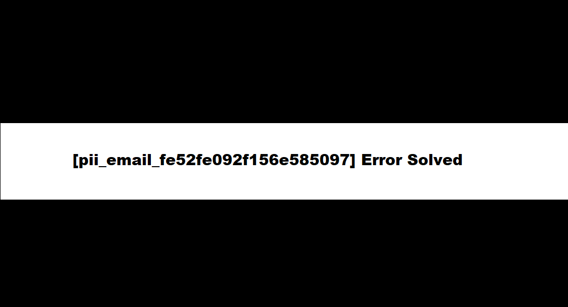 How to solve [pii_email_fe52fe092f156e585097] error?