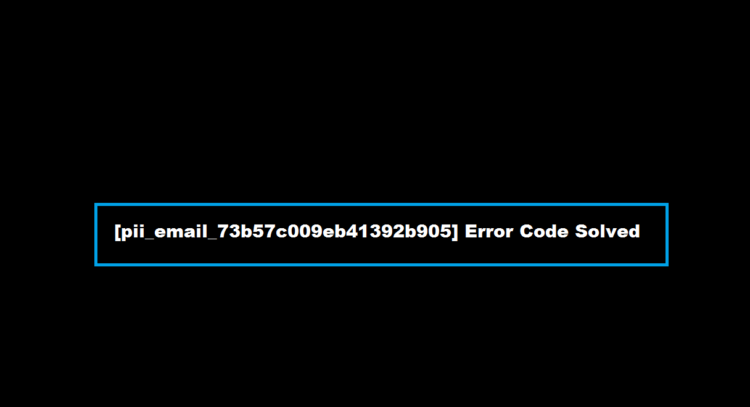 [pii_email_73b57c009eb41392b905] Error Code Solved